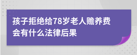 孩子拒绝给78岁老人赡养费会有什么法律后果