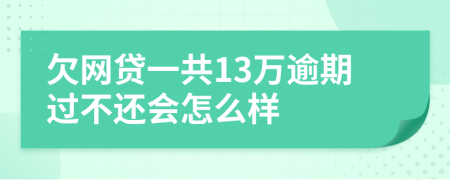 欠网贷一共13万逾期过不还会怎么样