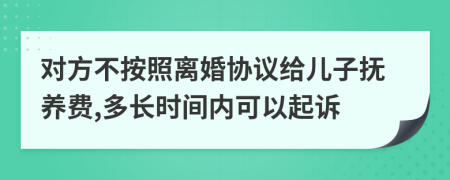 对方不按照离婚协议给儿子抚养费,多长时间内可以起诉