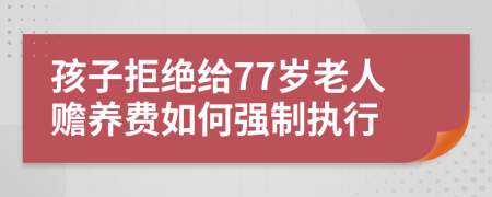 孩子拒绝给77岁老人赡养费如何强制执行