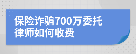 保险诈骗700万委托律师如何收费