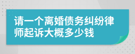 请一个离婚债务纠纷律师起诉大概多少钱