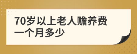 70岁以上老人赡养费一个月多少