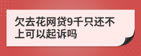 欠去花网贷9千只还不上可以起诉吗