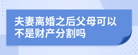 夫妻离婚之后父母可以不是财产分割吗