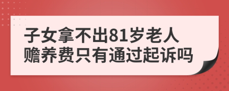 子女拿不出81岁老人赡养费只有通过起诉吗