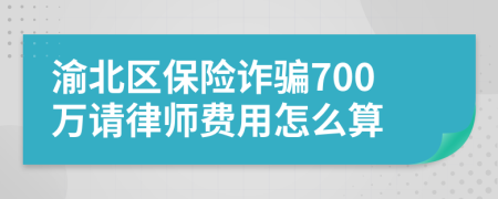 渝北区保险诈骗700万请律师费用怎么算