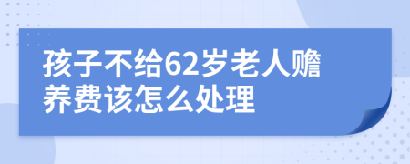 孩子不给62岁老人赡养费该怎么处理