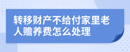 转移财产不给付家里老人赡养费怎么处理