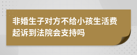 非婚生子对方不给小孩生活费起诉到法院会支持吗