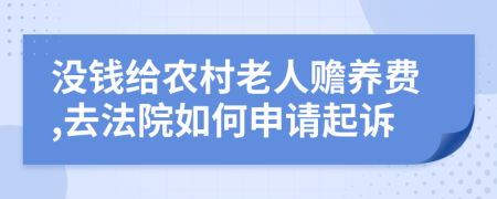 没钱给农村老人赡养费,去法院如何申请起诉