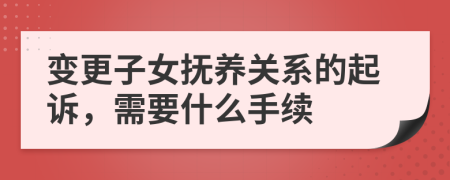 变更子女抚养关系的起诉，需要什么手续