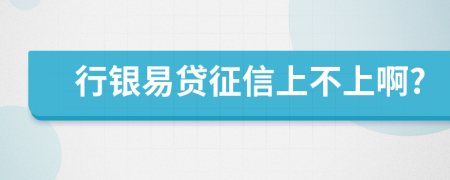 行银易贷征信上不上啊?