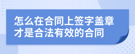 怎么在合同上签字盖章才是合法有效的合同