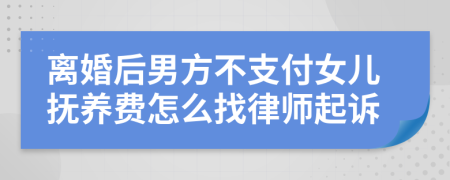 离婚后男方不支付女儿抚养费怎么找律师起诉