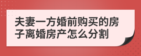 夫妻一方婚前购买的房子离婚房产怎么分割