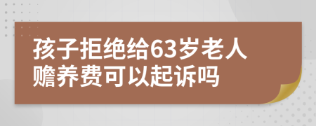 孩子拒绝给63岁老人赡养费可以起诉吗