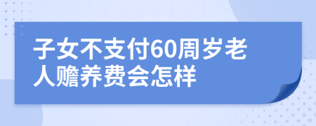 子女不支付60周岁老人赡养费会怎样
