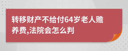 转移财产不给付64岁老人赡养费,法院会怎么判