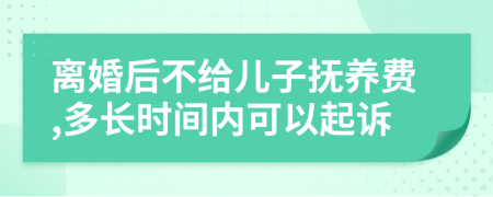 离婚后不给儿子抚养费,多长时间内可以起诉