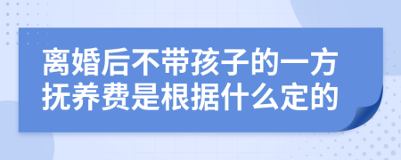 离婚后不带孩子的一方抚养费是根据什么定的