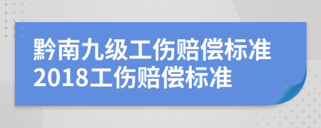 黔南九级工伤赔偿标准2018工伤赔偿标准