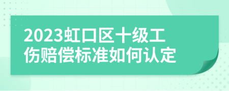 2023虹口区十级工伤赔偿标准如何认定