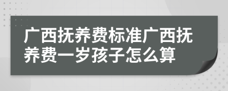 广西抚养费标准广西抚养费一岁孩子怎么算