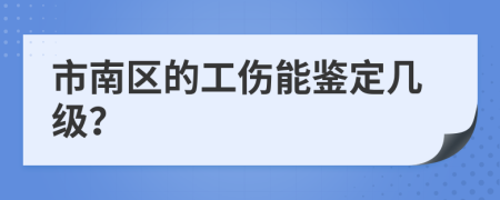市南区的工伤能鉴定几级？