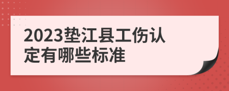 2023垫江县工伤认定有哪些标准