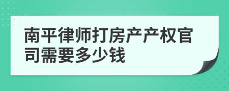 南平律师打房产产权官司需要多少钱