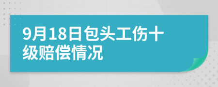 9月18日包头工伤十级赔偿情况