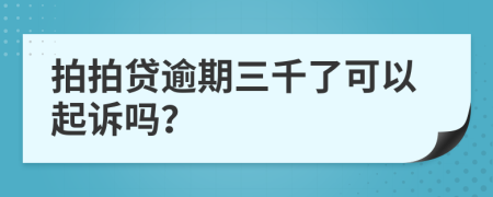 拍拍贷逾期三千了可以起诉吗？