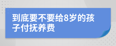 到底要不要给8岁的孩子付抚养费