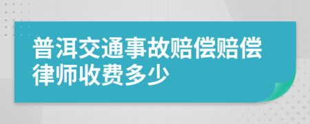 普洱交通事故赔偿赔偿律师收费多少