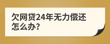 欠网贷24年无力偿还怎么办？