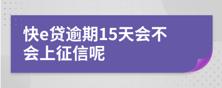 快e贷逾期15天会不会上征信呢