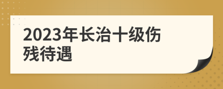 2023年长治十级伤残待遇