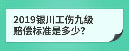2019银川工伤九级赔偿标准是多少？