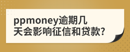 ppmoney逾期几天会影响征信和贷款?