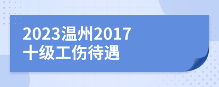 2023温州2017十级工伤待遇