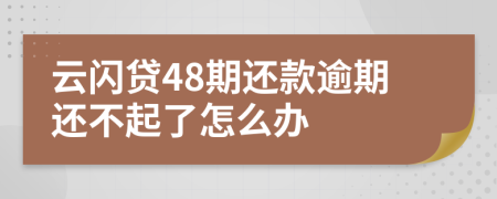 云闪贷48期还款逾期还不起了怎么办