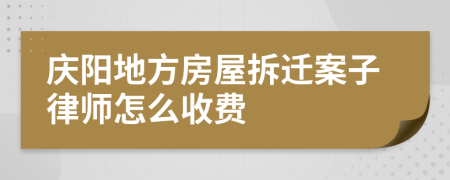 庆阳地方房屋拆迁案子律师怎么收费