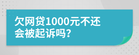 欠网贷1000元不还会被起诉吗？