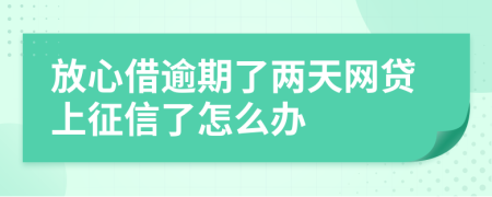 放心借逾期了两天网贷上征信了怎么办