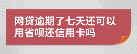 网贷逾期了七天还可以用省呗还信用卡吗