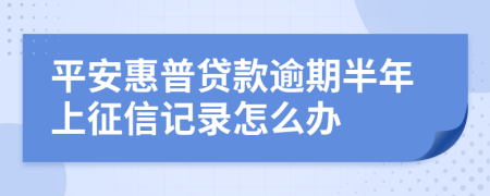 平安惠普贷款逾期半年上征信记录怎么办