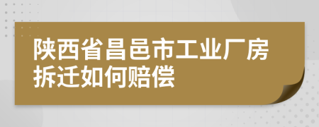 陕西省昌邑市工业厂房拆迁如何赔偿