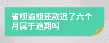 省呗逾期还款迟了六个月属于逾期吗