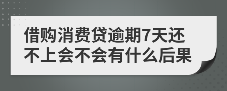 借购消费贷逾期7天还不上会不会有什么后果